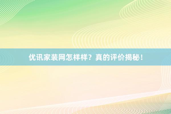 优讯家装网怎样样？真的评价揭秘！