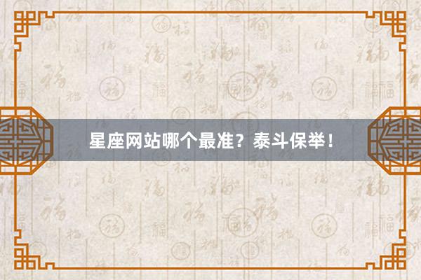 星座网站哪个最准？泰斗保举！