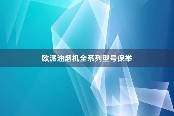 欧派油烟机全系列型号保举