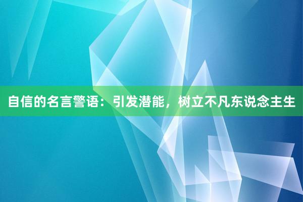 自信的名言警语：引发潜能，树立不凡东说念主生