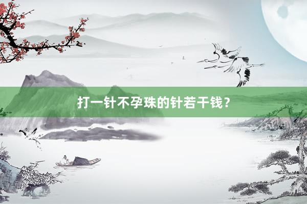 打一针不孕珠的针若干钱？