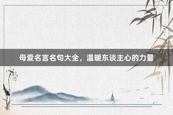 母爱名言名句大全，温暖东谈主心的力量