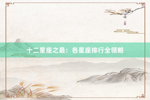 十二星座之最：各星座排行全领略