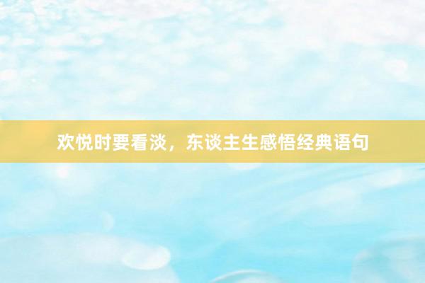 欢悦时要看淡，东谈主生感悟经典语句