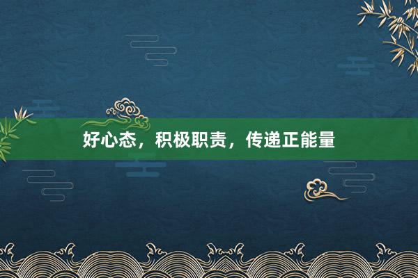 好心态，积极职责，传递正能量