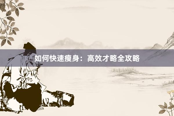如何快速瘦身：高效才略全攻略