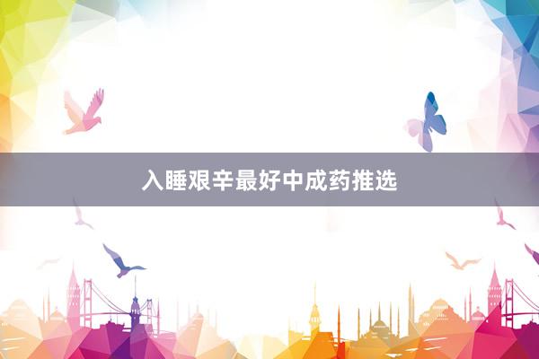 入睡艰辛最好中成药推选