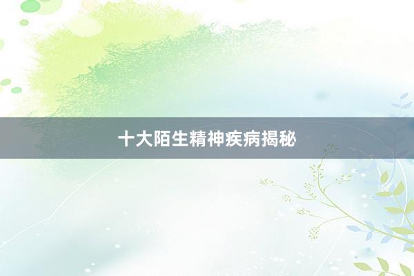 十大陌生精神疾病揭秘