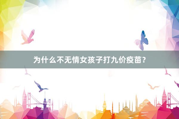 为什么不无情女孩子打九价疫苗？