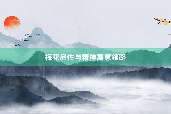 梅花品性与精神寓意领路