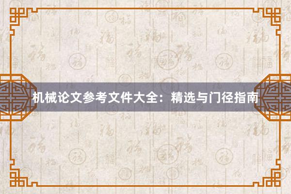 机械论文参考文件大全：精选与门径指南